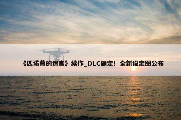 《匹诺曹的谎言》续作_DLC确定！全新设定图公布