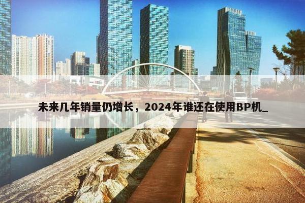 未来几年销量仍增长，2024年谁还在使用BP机_