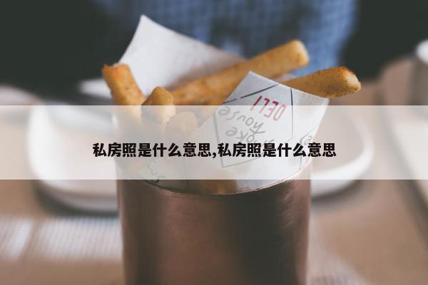 私房照是什么意思,私房照是什么意思