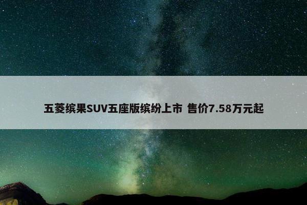 五菱缤果SUV五座版缤纷上市 售价7.58万元起