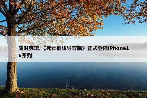 随时爽玩!《死亡搁浅导剪版》正式登陆iPhone16系列