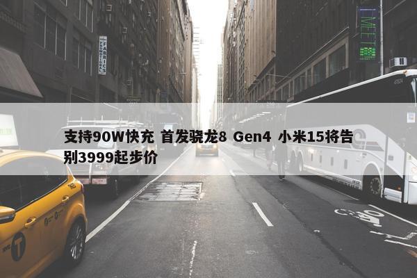 支持90W快充 首发骁龙8 Gen4 小米15将告别3999起步价