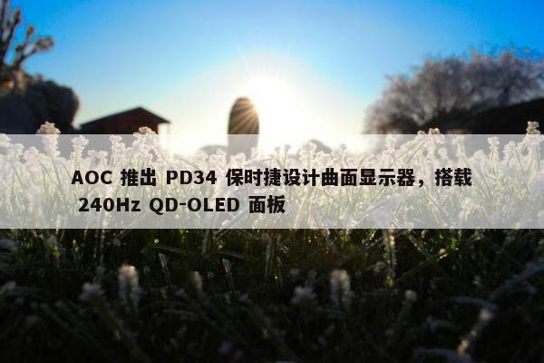 AOC 推出 PD34 保时捷设计曲面显示器，搭载 240Hz QD-OLED 面板