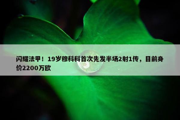 闪耀法甲！19岁穆科科首次先发半场2射1传，目前身价2200万欧