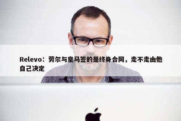 Relevo：劳尔与皇马签的是终身合同，走不走由他自己决定