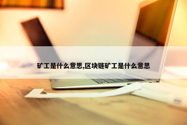 矿工是什么意思,区块链矿工是什么意思