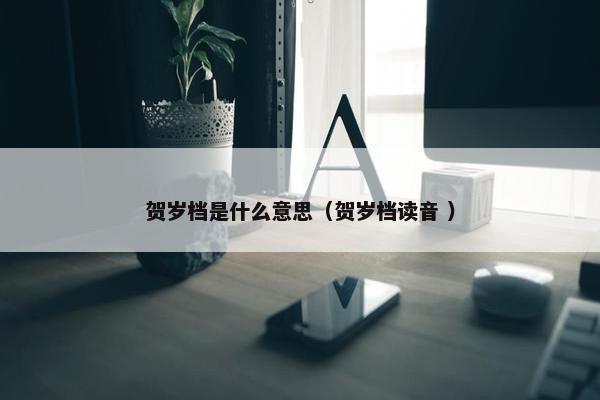 贺岁档是什么意思（贺岁档读音 ）