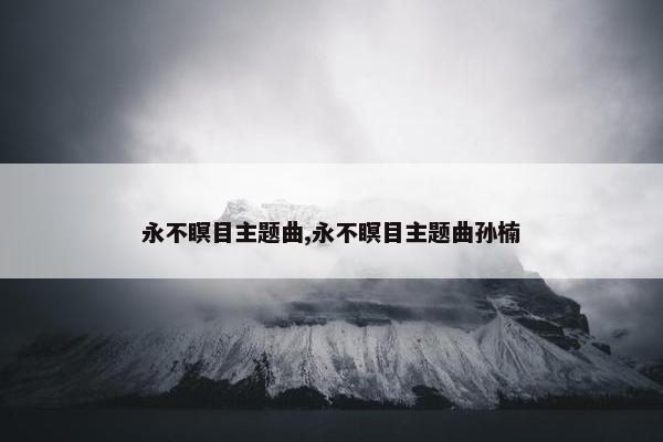 永不瞑目主题曲,永不瞑目主题曲孙楠