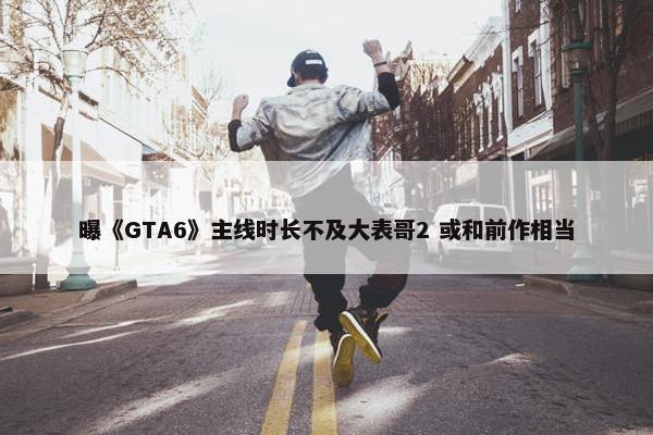 曝《GTA6》主线时长不及大表哥2 或和前作相当