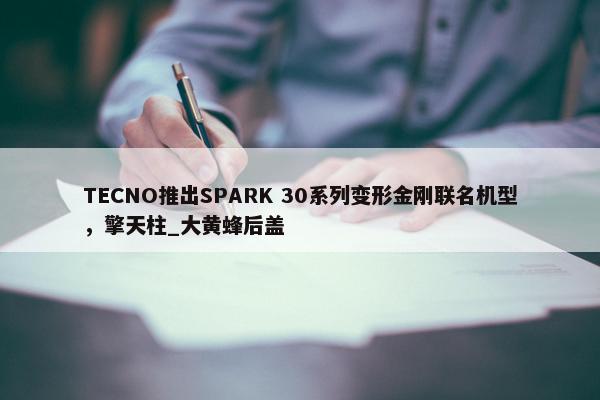 TECNO推出SPARK 30系列变形金刚联名机型，擎天柱_大黄蜂后盖