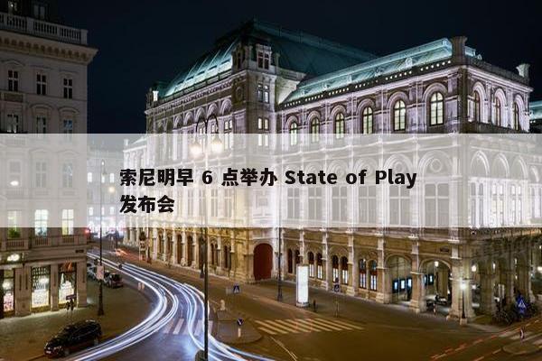 索尼明早 6 点举办 State of Play 发布会