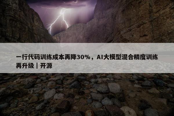 一行代码训练成本再降30%，AI大模型混合精度训练再升级｜开源