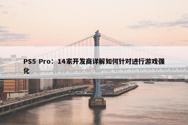 PS5 Pro：14家开发商详解如何针对进行游戏强化