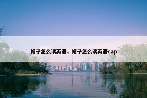 帽子怎么读英语，帽子怎么读英语cap