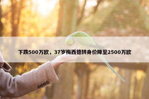 下跌500万欧，37岁梅西德转身价降至2500万欧