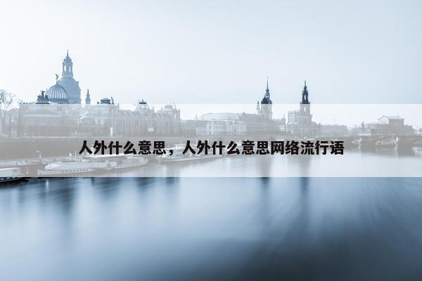 人外什么意思，人外什么意思网络流行语