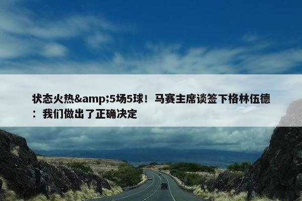 状态火热&5场5球！马赛主席谈签下格林伍德：我们做出了正确决定