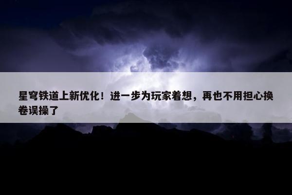 星穹铁道上新优化！进一步为玩家着想，再也不用担心换卷误操了