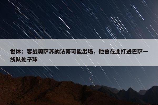 世体：客战奥萨苏纳法蒂可能出场，他曾在此打进巴萨一线队处子球