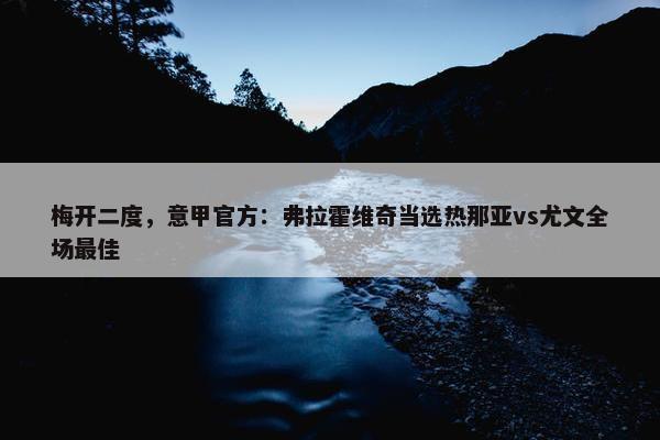 梅开二度，意甲官方：弗拉霍维奇当选热那亚vs尤文全场最佳