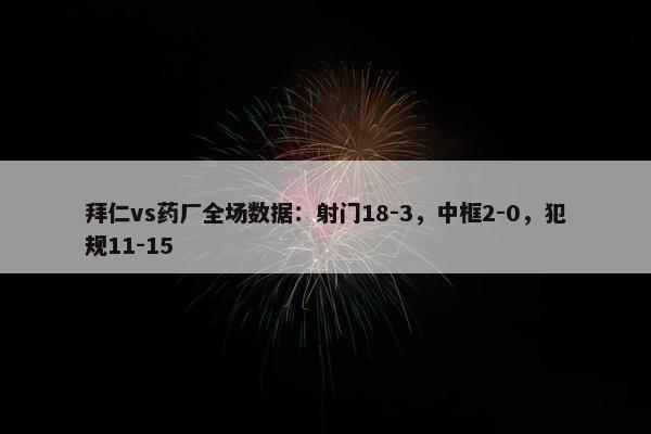 拜仁vs药厂全场数据：射门18-3，中框2-0，犯规11-15