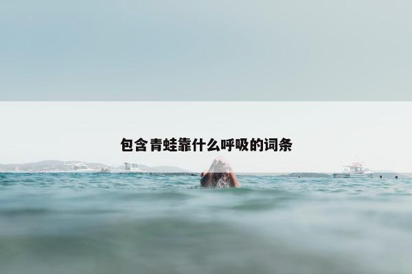 包含青蛙靠什么呼吸的词条