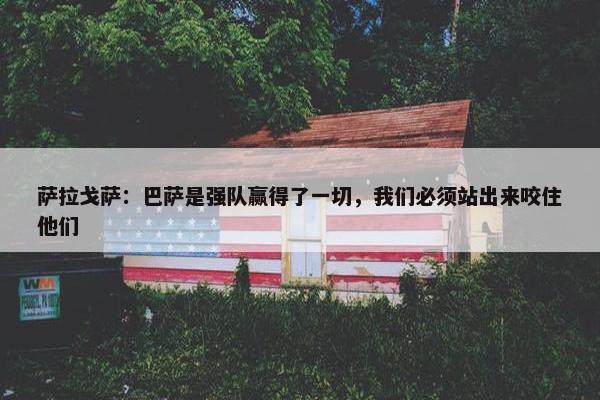 萨拉戈萨：巴萨是强队赢得了一切，我们必须站出来咬住他们