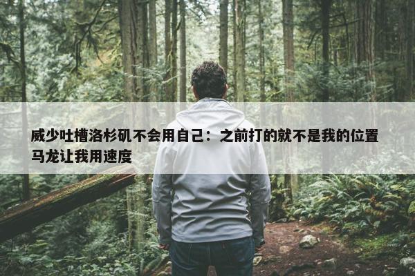 威少吐槽洛杉矶不会用自己：之前打的就不是我的位置 马龙让我用速度