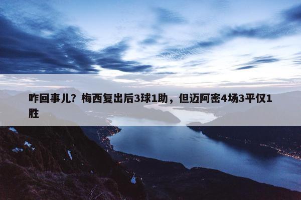 咋回事儿？梅西复出后3球1助，但迈阿密4场3平仅1胜