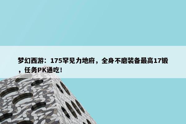 梦幻西游：175罕见力地府，全身不磨装备最高17锻，任务PK通吃！