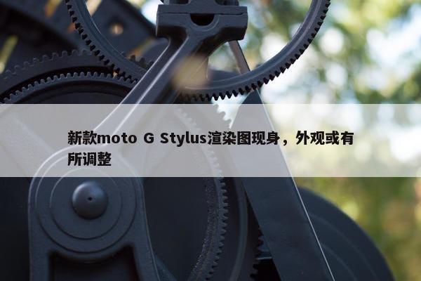 新款moto G Stylus渲染图现身，外观或有所调整