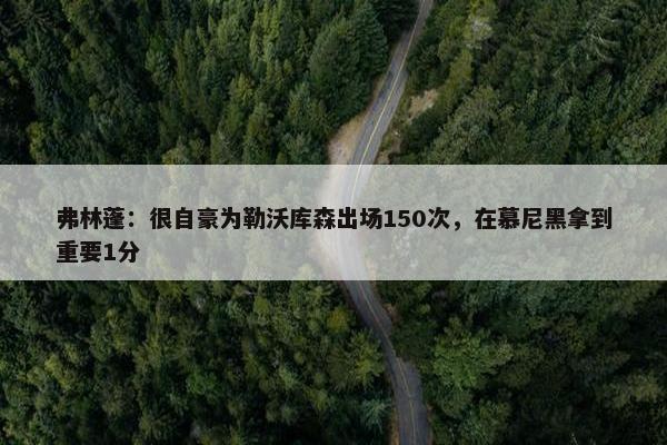 弗林蓬：很自豪为勒沃库森出场150次，在慕尼黑拿到重要1分