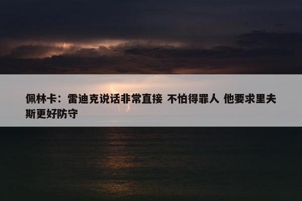 佩林卡：雷迪克说话非常直接 不怕得罪人 他要求里夫斯更好防守