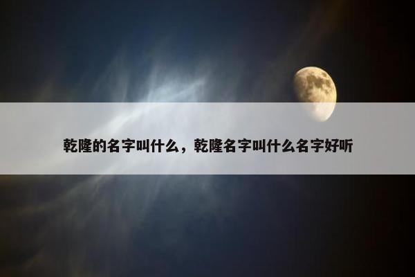 乾隆的名字叫什么，乾隆名字叫什么名字好听