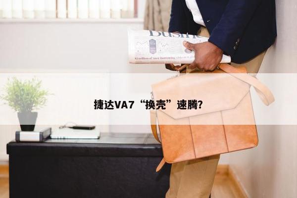 捷达VA7“换壳”速腾？