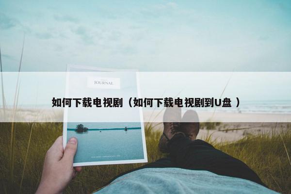 如何下载电视剧（如何下载电视剧到U盘 ）