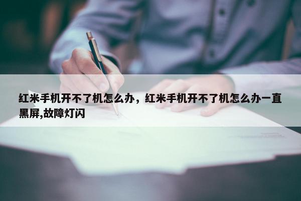 红米手机开不了机怎么办，红米手机开不了机怎么办一直黑屏,故障灯闪