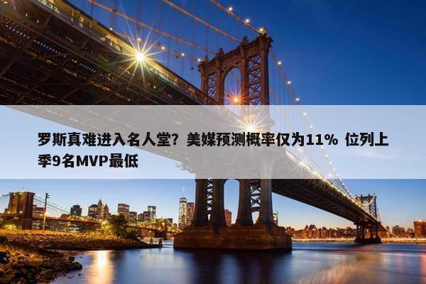 罗斯真难进入名人堂？美媒预测概率仅为11% 位列上季9名MVP最低