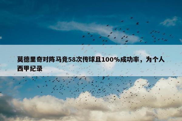 莫德里奇对阵马竞58次传球且100%成功率，为个人西甲纪录