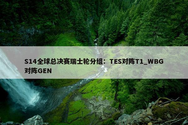 S14全球总决赛瑞士轮分组：TES对阵T1_WBG对阵GEN