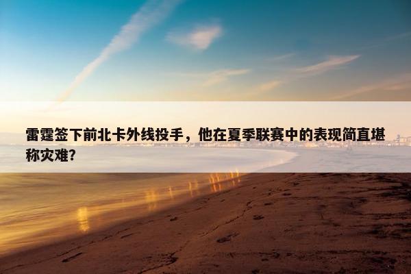 雷霆签下前北卡外线投手，他在夏季联赛中的表现简直堪称灾难？