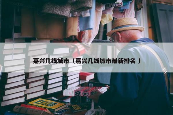 嘉兴几线城市（嘉兴几线城市最新排名 ）