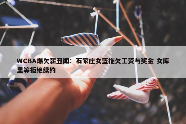 WCBA爆欠薪丑闻：石家庄女篮拖欠工资与奖金 女库里等拒绝续约