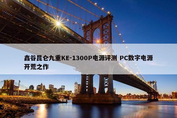 鑫谷昆仑九重KE-1300P电源评测 PC数字电源开荒之作