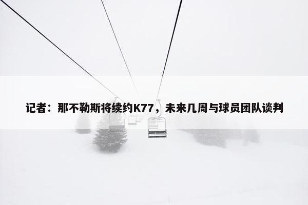 记者：那不勒斯将续约K77，未来几周与球员团队谈判