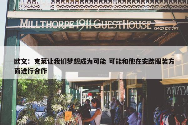 欧文：克莱让我们梦想成为可能 可能和他在安踏服装方面进行合作