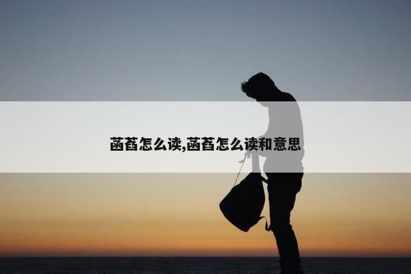 菡萏怎么读,菡萏怎么读和意思