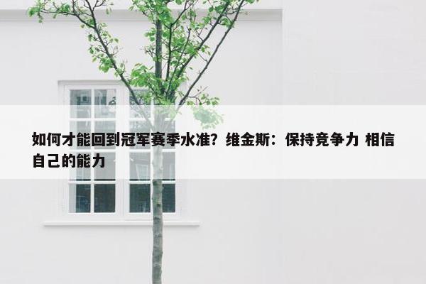 如何才能回到冠军赛季水准？维金斯：保持竞争力 相信自己的能力