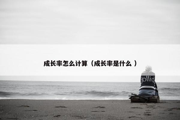 成长率怎么计算（成长率是什么 ）