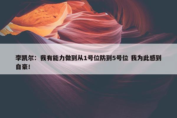 李凯尔：我有能力做到从1号位防到5号位 我为此感到自豪！